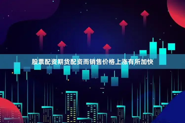 股票配资期货配资而销售价格上涨有所加快