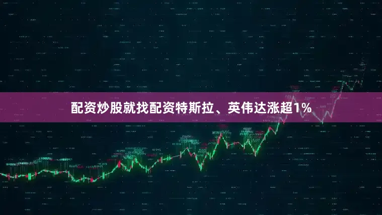 配资炒股就找配资特斯拉、英伟达涨超1%