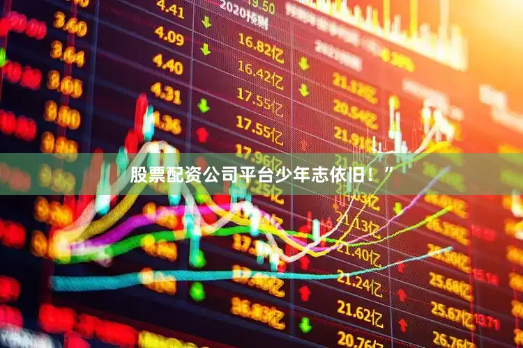 股票配资公司平台少年志依旧！”