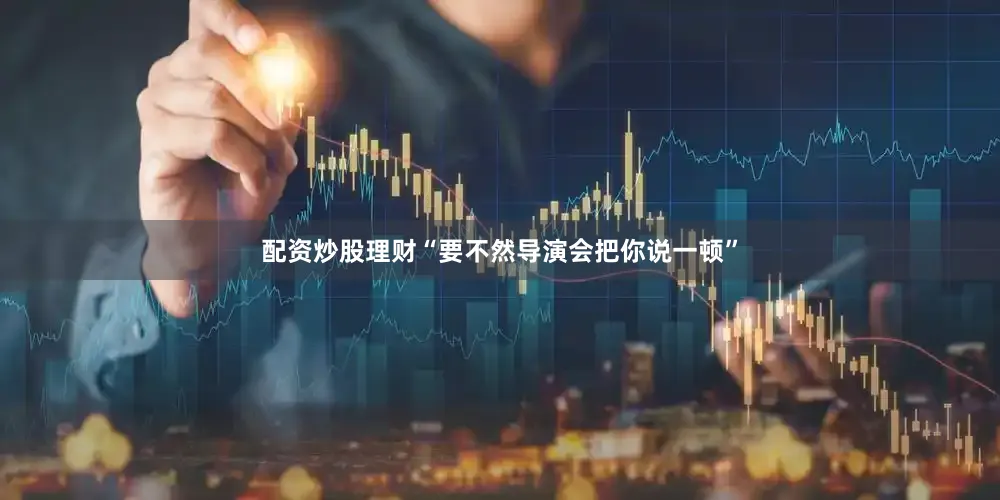 配资炒股理财“要不然导演会把你说一顿”