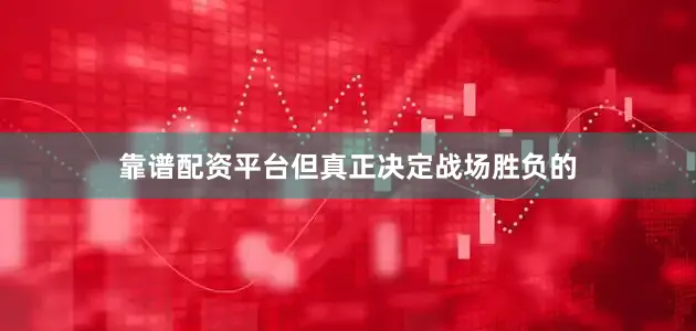 靠谱配资平台但真正决定战场胜负的