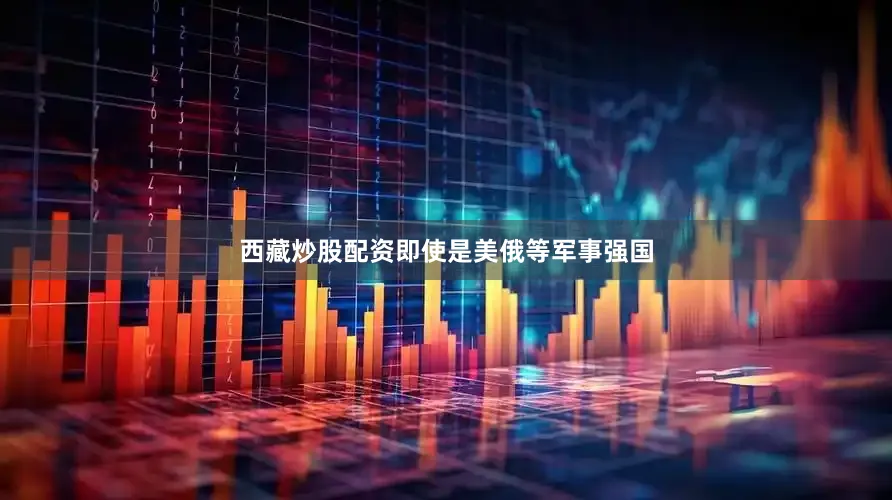 西藏炒股配资即使是美俄等军事强国