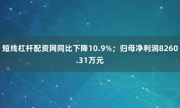 短线杠杆配资网同比下降10.9%;归母净利润8260.31万元