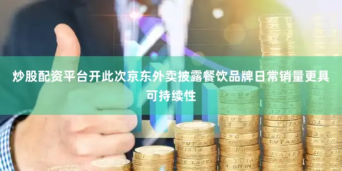 炒股配资平台开此次京东外卖披露餐饮品牌日常销量更具可持续性