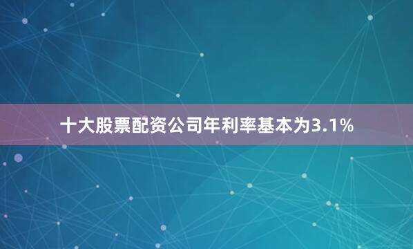 十大股票配资公司年利率基本为3.1%