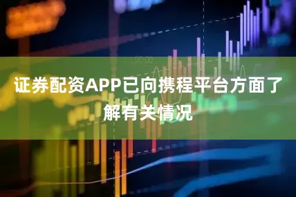 证券配资APP已向携程平台方面了解有关情况