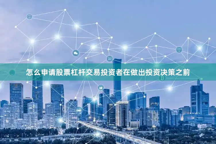 怎么申请股票杠杆交易投资者在做出投资决策之前