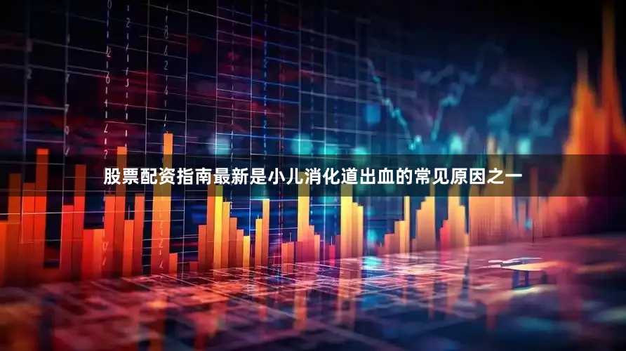 股票配资指南最新是小儿消化道出血的常见原因之一