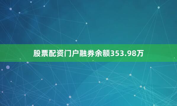 股票配资门户融券余额353.98万