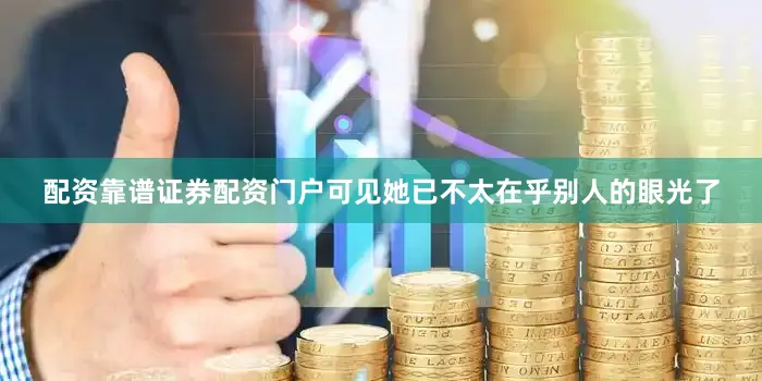 配资靠谱证券配资门户可见她已不太在乎别人的眼光了