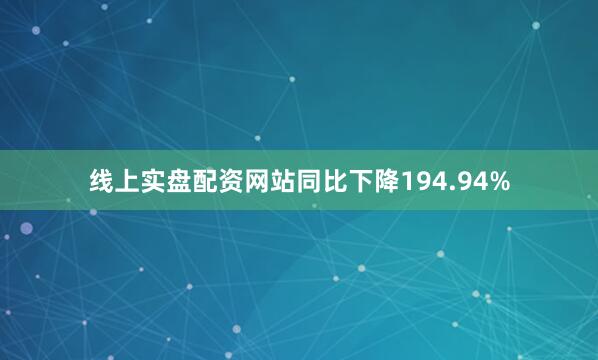 线上实盘配资网站同比下降194.94%