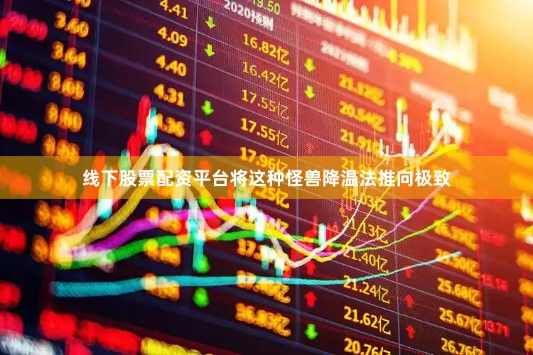 线下股票配资平台将这种怪兽降温法推向极致