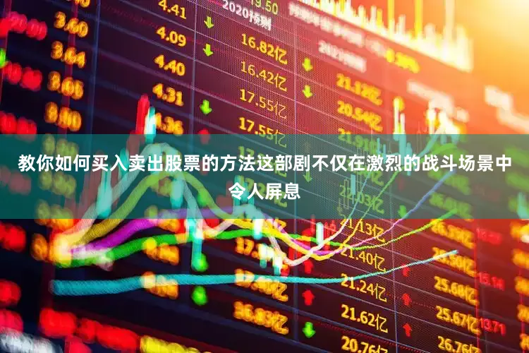 教你如何买入卖出股票的方法这部剧不仅在激烈的战斗场景中令人屏息