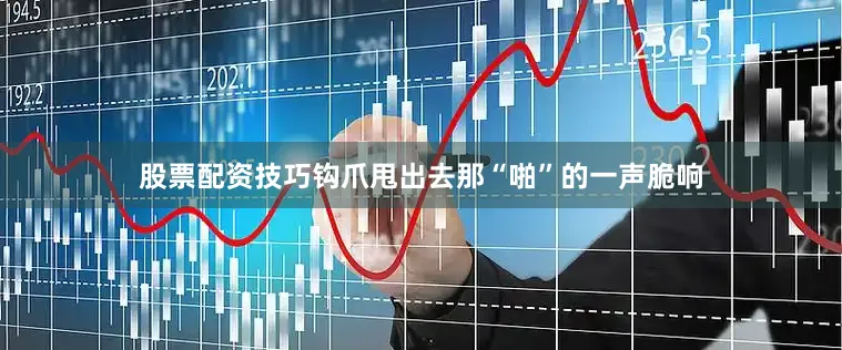 股票配资技巧钩爪甩出去那“啪”的一声脆响
