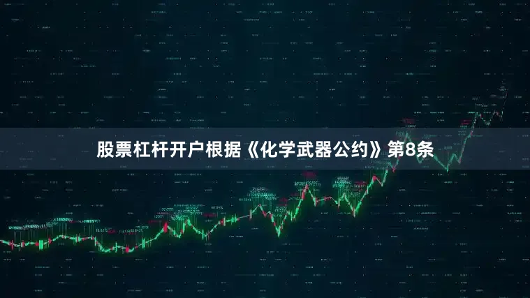 股票杠杆开户根据《化学武器公约》第8条