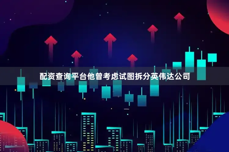 配资查询平台他曾考虑试图拆分英伟达公司