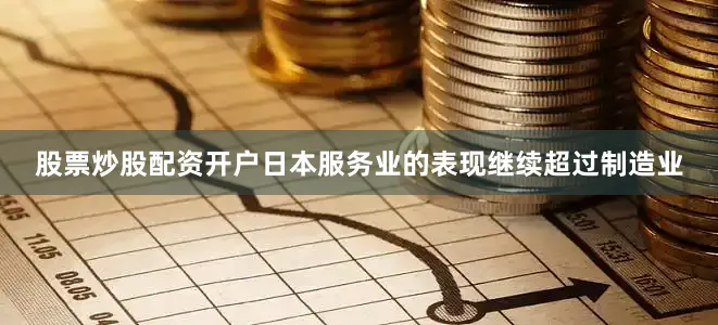 股票炒股配资开户日本服务业的表现继续超过制造业