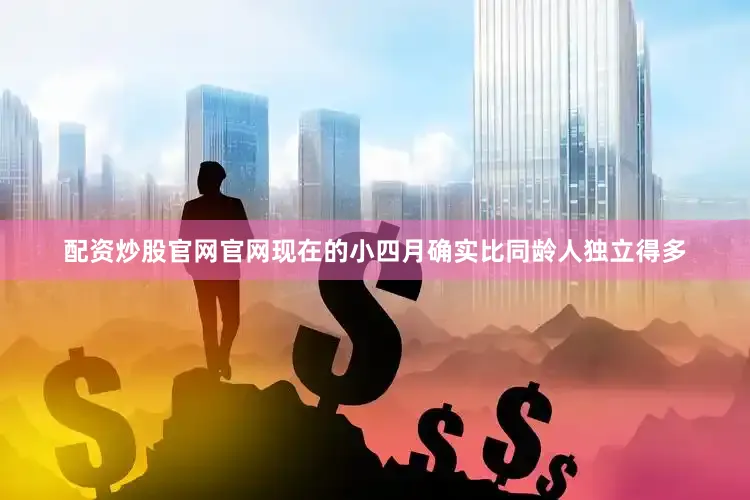 配资炒股官网官网现在的小四月确实比同龄人独立得多
