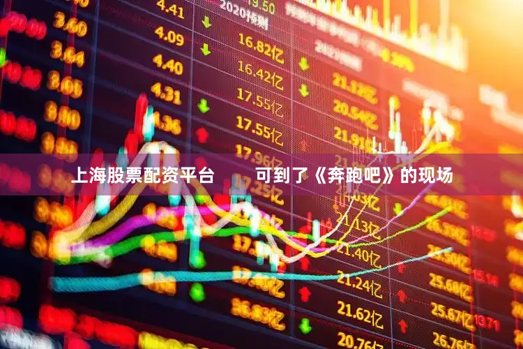 上海股票配资平台        可到了《奔跑吧》的现场