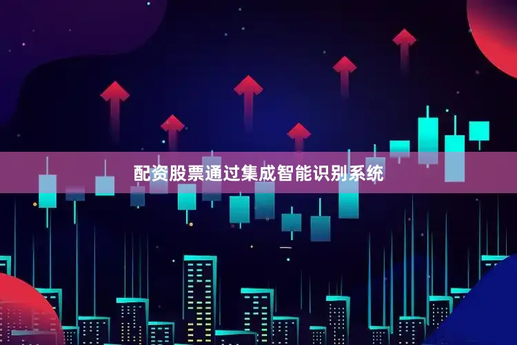 配资股票通过集成智能识别系统