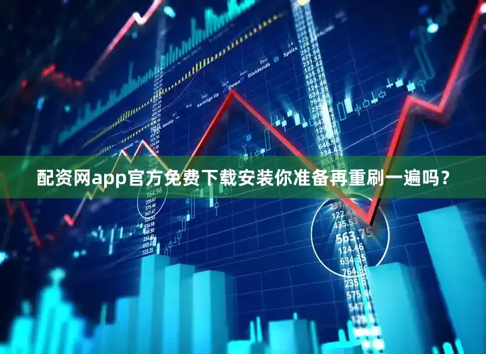 配资网app官方免费下载安装你准备再重刷一遍吗？