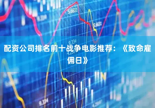 配资公司排名前十战争电影推荐：《致命雇佣日》