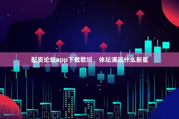 配资论坛app下载歌坛、体坛涌现什么新星