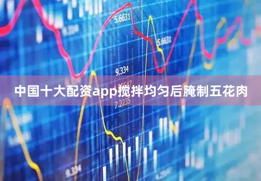 中国十大配资app搅拌均匀后腌制五花肉