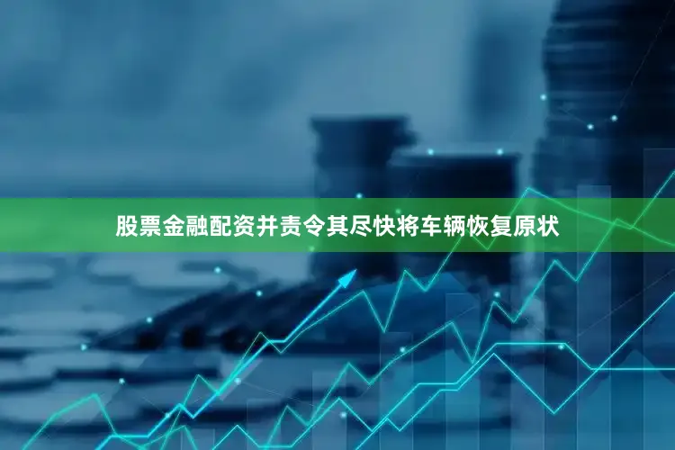 股票金融配资并责令其尽快将车辆恢复原状