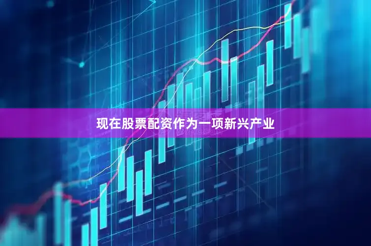现在股票配资　　作为一项新兴产业