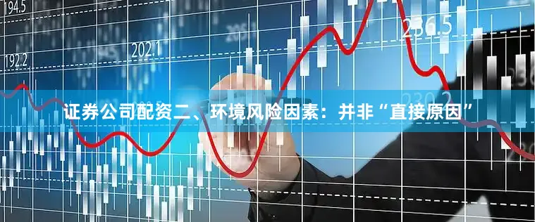 证券公司配资二、环境风险因素：并非“直接原因”