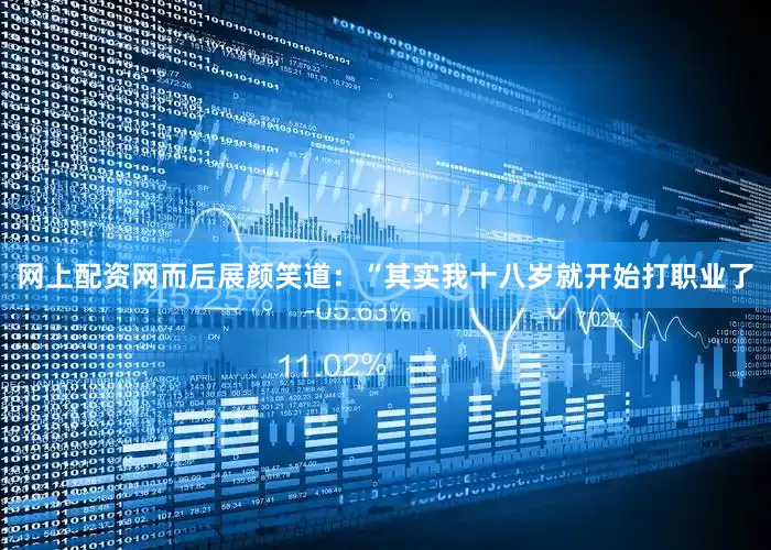网上配资网而后展颜笑道：“其实我十八岁就开始打职业了