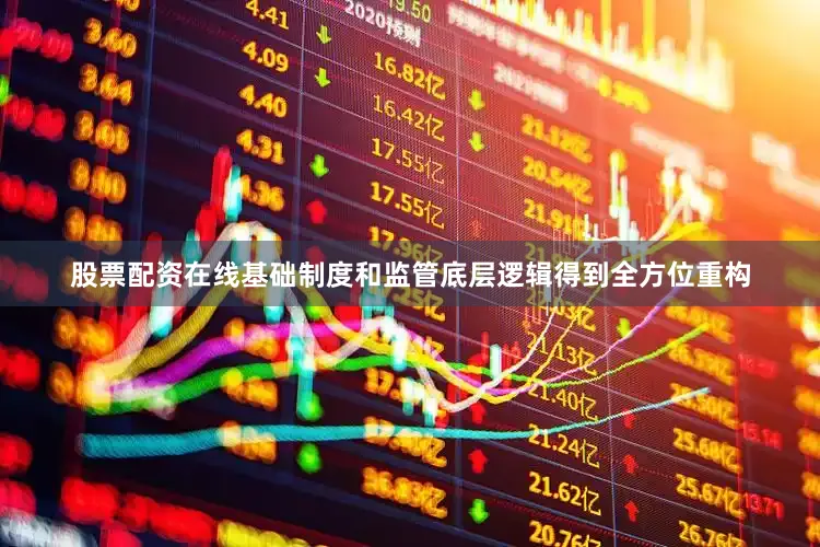 股票配资在线基础制度和监管底层逻辑得到全方位重构