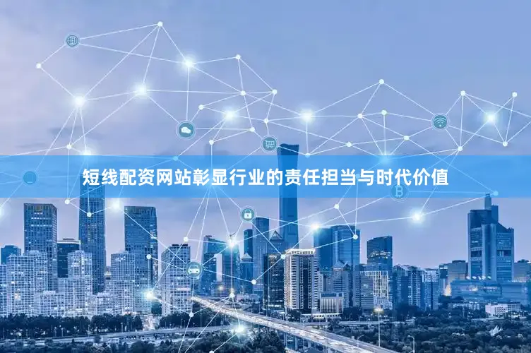 短线配资网站彰显行业的责任担当与时代价值