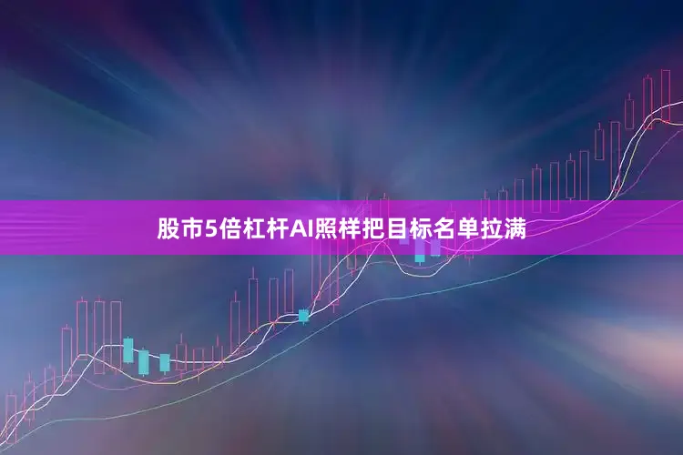 股市5倍杠杆AI照样把目标名单拉满