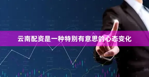 云南配资是一种特别有意思的心态变化