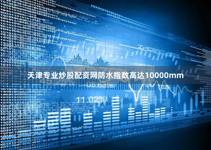 天津专业炒股配资网防水指数高达10000mm