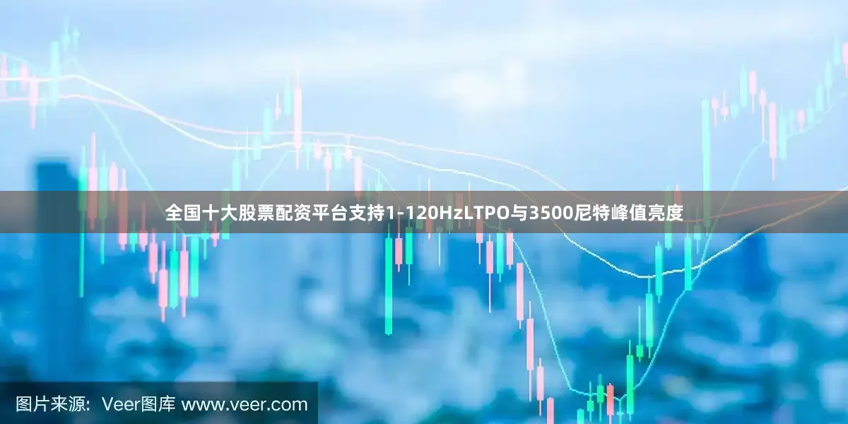 全国十大股票配资平台支持1-120HzLTPO与3500尼特峰值亮度