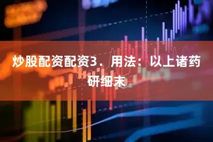 炒股配资配资3．用法：以上诸药研细末