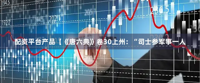 配资平台产品【《唐六典》卷30上州：“司士参军事一人